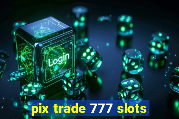 pix trade 777 slots